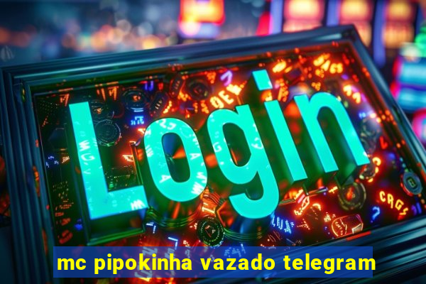 mc pipokinha vazado telegram